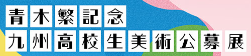 青木繁記念 九州高校生美術公募展
